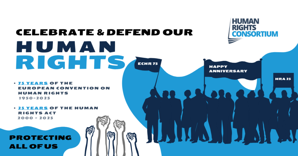 Images of people with banners celebrating the 75th anniversary of the ECHR and the 25th Anniversary of the HRA. The words 'Celebrate and Defend our Human Rights' and ' 75 years of the European Convention on Human Rights 1950-2025 25 years of the Human Rights Act 2000 - 2025' are displayed. There is also a caption saying 'protecting all of us' and the Human Rights Consortium logo.