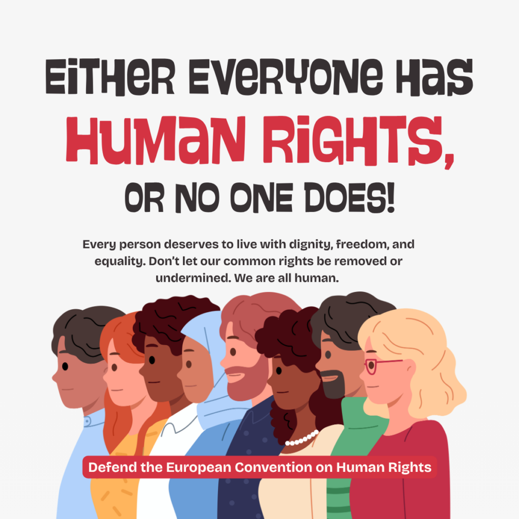 A collection of animated images of people from different backgrounds and cultures with the words 'Either Everyone has Human Rights, or no one does!' 'Every person deserves to live with dignity, freedom, and equality. Don’t let our common rights be removed or undermined. We are all human.' and 'Defend the European Convention on Human Rights'